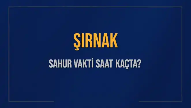 Şırnak’ta 2025 Sahur Vakitleri Ne Zaman? İmsak Saati Açıklandı!