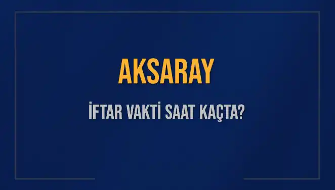 Aksaray İftar Vakti: Bugünkü Ezan Saati Nedir?