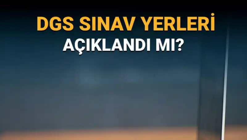 2025 DGS Sınav Yerleri Açıklandı: Hangi Salon ve Okullarda Yapılacak?